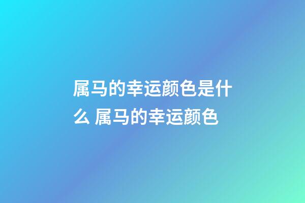 属马的幸运颜色是什么 属马的幸运颜色-第1张-观点-玄机派